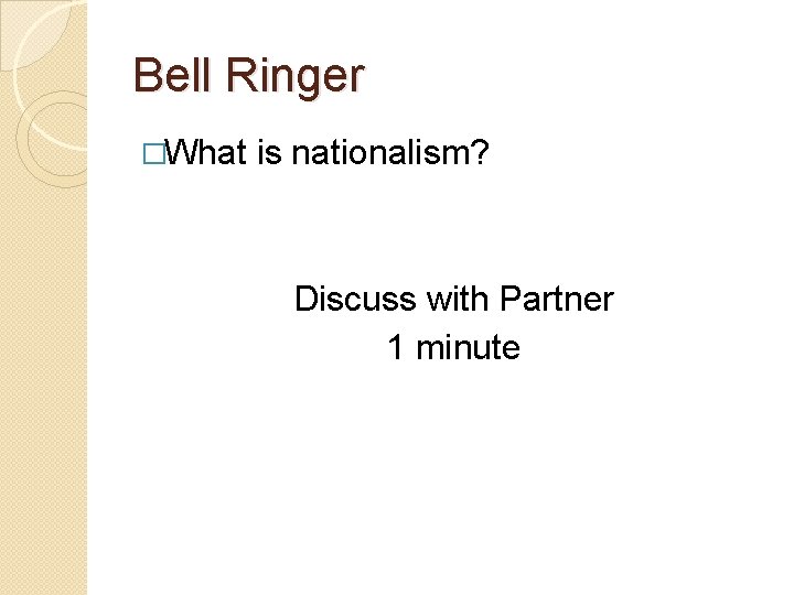 Bell Ringer �What is nationalism? Discuss with Partner 1 minute 