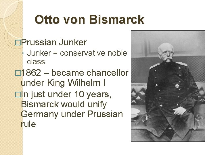 Otto von Bismarck �Prussian Junker ◦ Junker = conservative noble class � 1862 –