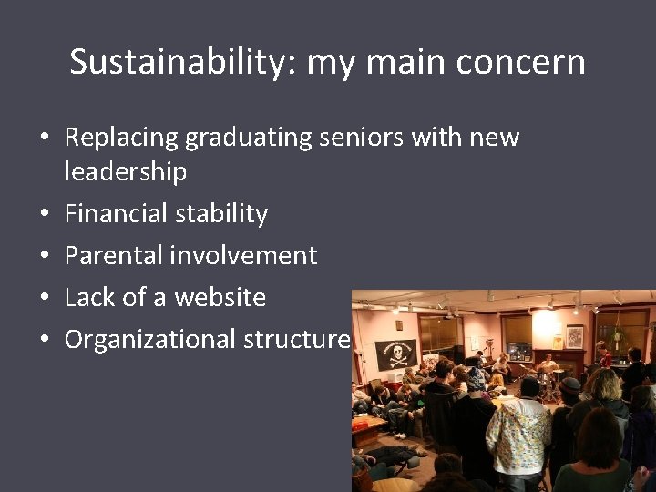 Sustainability: my main concern • Replacing graduating seniors with new leadership • Financial stability