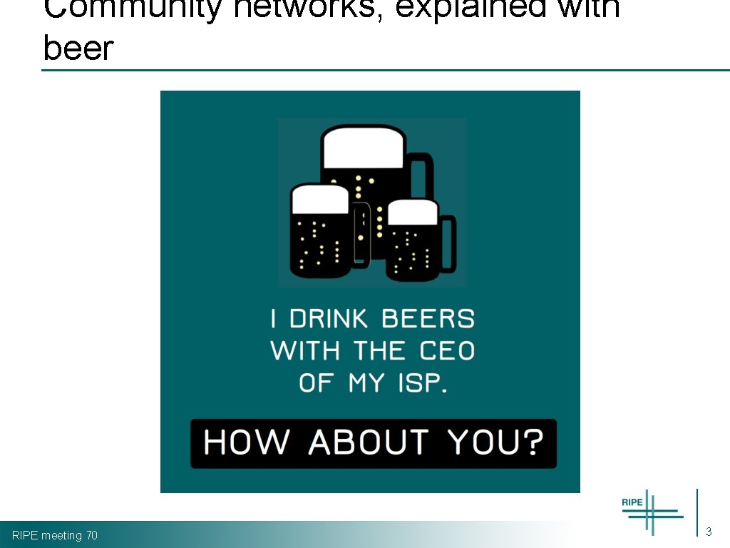 Community networks, explained with beer RIPE meeting 70 3 