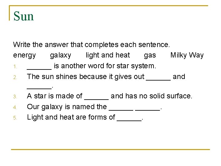 Sun Write the answer that completes each sentence. energy galaxy light and heat gas