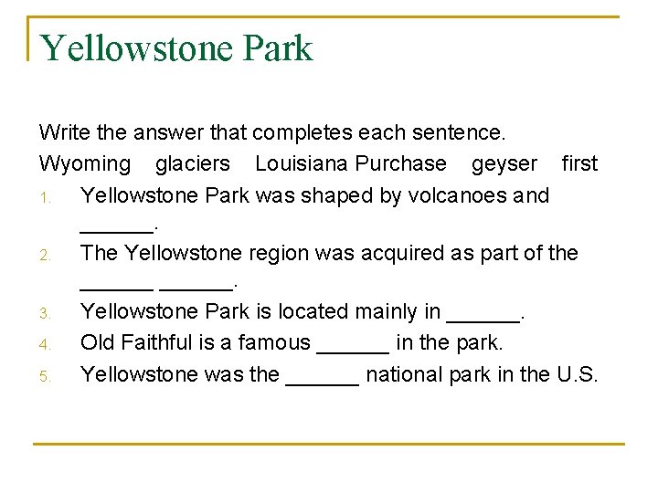 Yellowstone Park Write the answer that completes each sentence. Wyoming glaciers Louisiana Purchase geyser