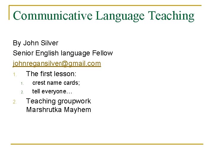 Communicative Language Teaching By John Silver Senior English language Fellow johnregansilver@gmail. com 1. The