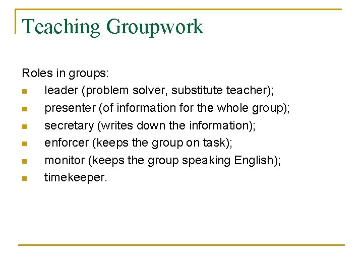 Teaching Groupwork Roles in groups: n leader (problem solver, substitute teacher); n presenter (of