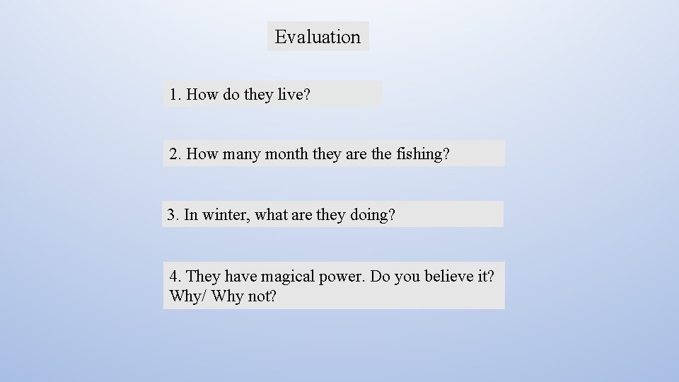Evaluation 1. How do they live? 2. How many month they are the fishing?
