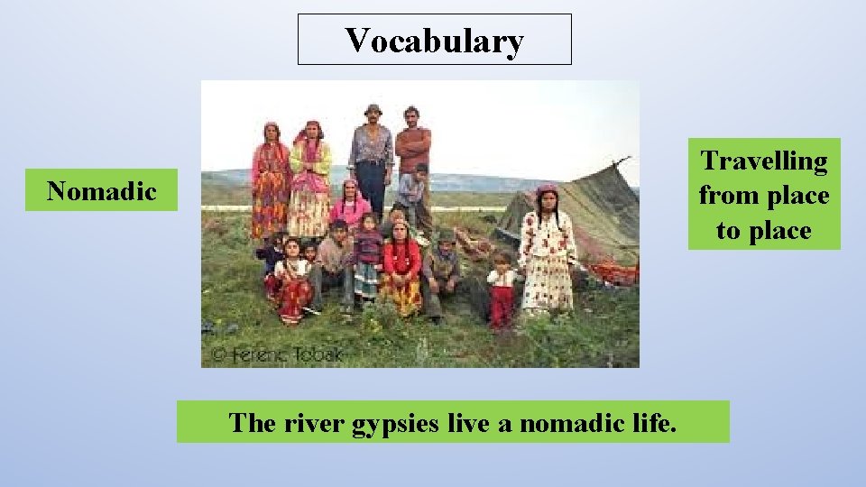 Vocabulary Travelling from place to place Nomadic The river gypsies live a nomadic life.