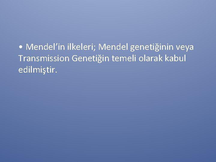  • Mendel’in ilkeleri; Mendel genetiğinin veya Transmission Genetiğin temeli olarak kabul edilmiştir. 