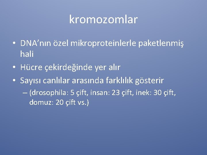 kromozomlar • DNA’nın özel mikroproteinlerle paketlenmiş hali • Hücre çekirdeğinde yer alır • Sayısı