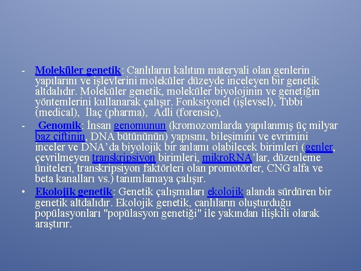 - Moleküler genetik: Canlıların kalıtım materyali olan genlerin yapılarını ve işlevlerini moleküler düzeyde inceleyen