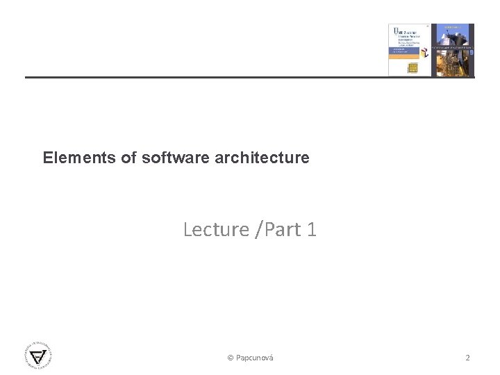 Elements of software architecture Lecture /Part 1 © Papcunová 2 