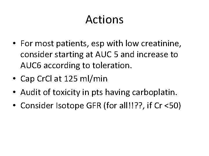 Actions • For most patients, esp with low creatinine, consider starting at AUC 5