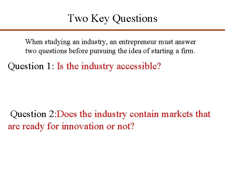 Two Key Questions When studying an industry, an entrepreneur must answer two questions before