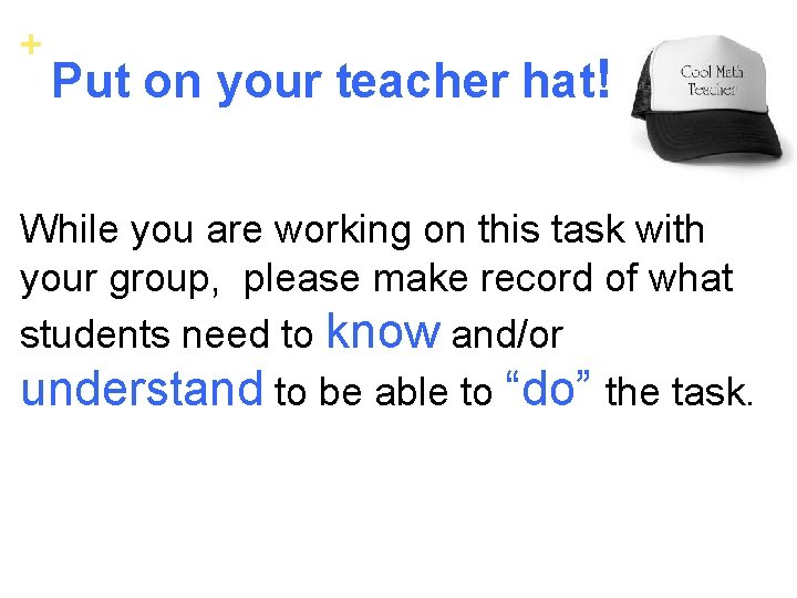 + Put on your teacher hat! While you are working on this task with