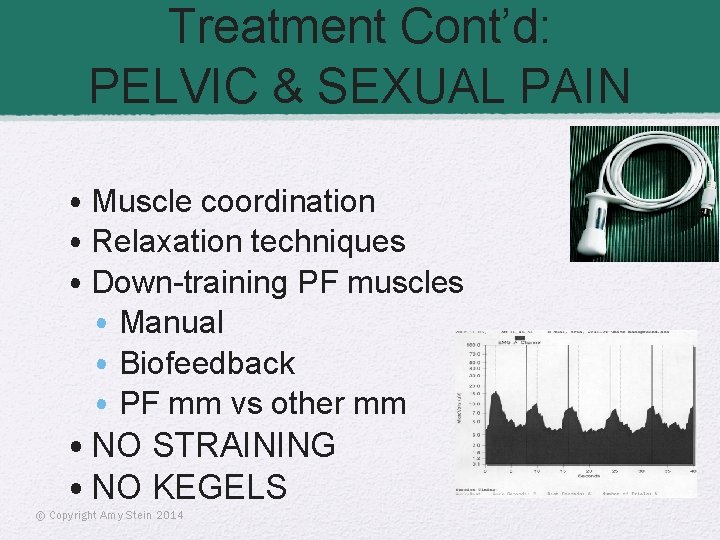 Treatment Cont’d: PELVIC & SEXUAL PAIN • Muscle coordination • Relaxation techniques • Down-training