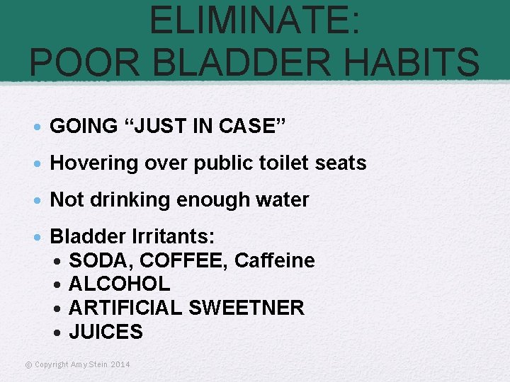 ELIMINATE: POOR BLADDER HABITS • GOING “JUST IN CASE” • Hovering over public toilet