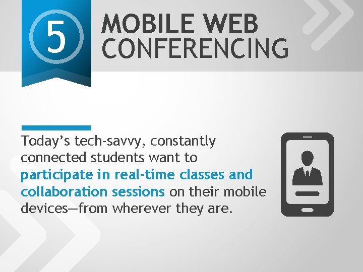 5 MOBILE WEB CONFERENCING Today’s tech-savvy, constantly connected students want to participate in real-time