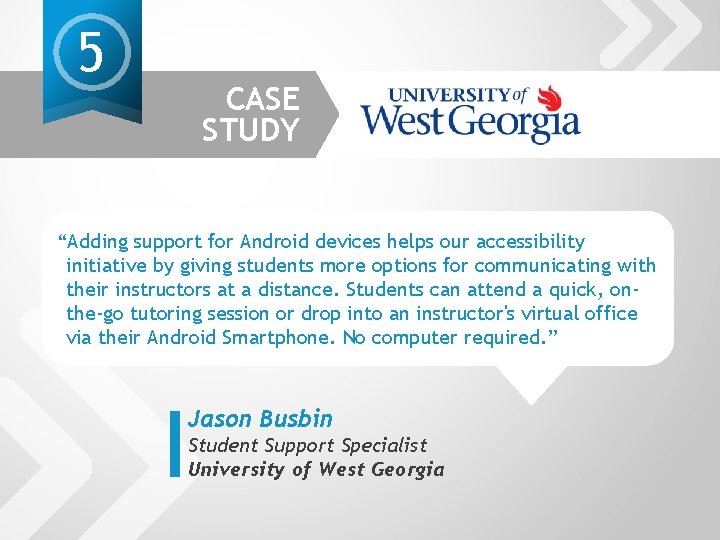 5 CASE STUDY “Adding support for Android devices helps our accessibility initiative by giving