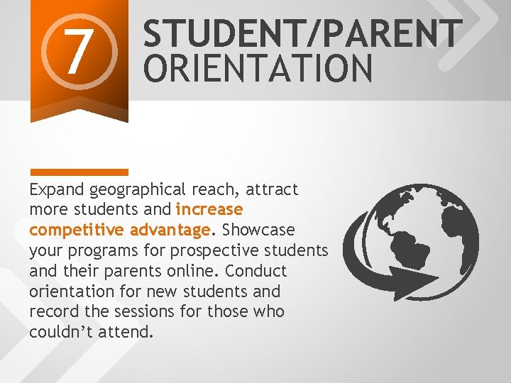 7 STUDENT/PARENT ORIENTATION Expand geographical reach, attract more students and increase competitive advantage. Showcase
