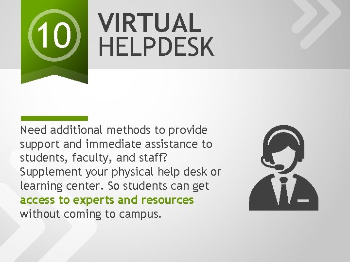 10 VIRTUAL HELPDESK Need additional methods to provide support and immediate assistance to students,