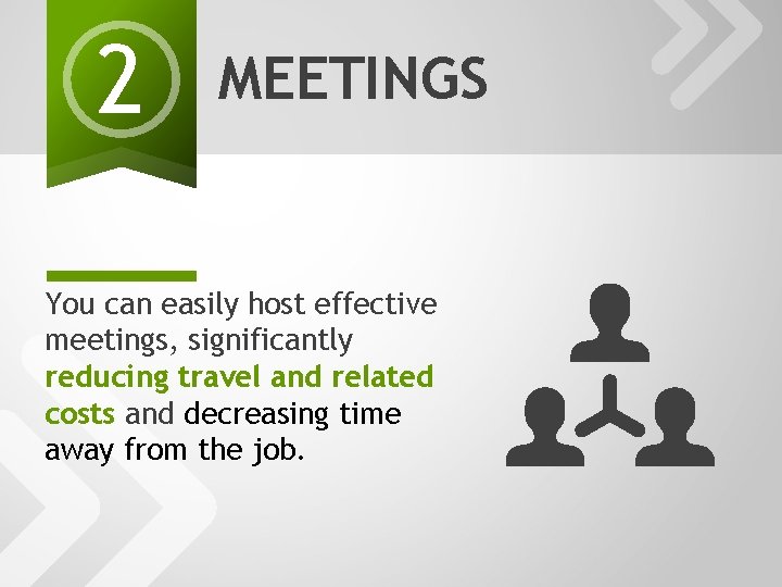 2 MEETINGS You can easily host effective meetings, significantly reducing travel and related costs