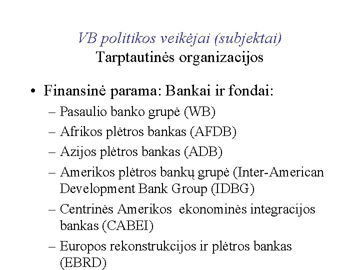 VB politikos veikėjai (subjektai) Tarptautinės organizacijos • Finansinė parama: Bankai ir fondai: – Pasaulio