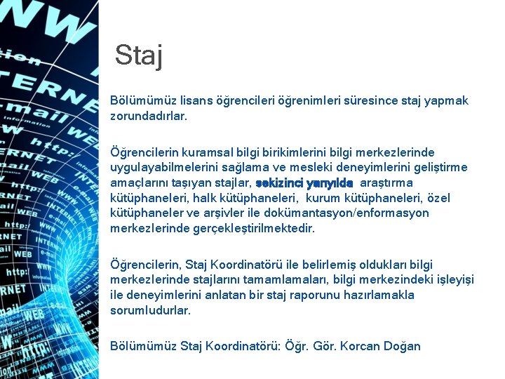 Staj Bölümümüz lisans öğrencileri öğrenimleri süresince staj yapmak zorundadırlar. Öğrencilerin kuramsal bilgi birikimlerini bilgi