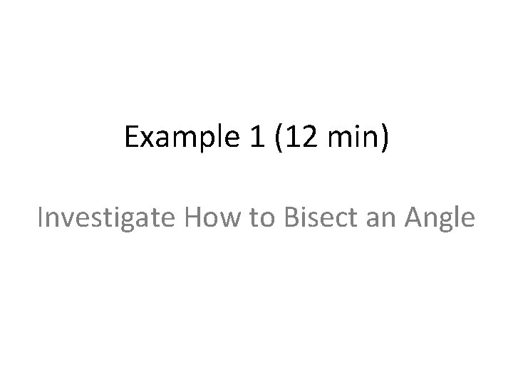 Example 1 (12 min) Investigate How to Bisect an Angle 