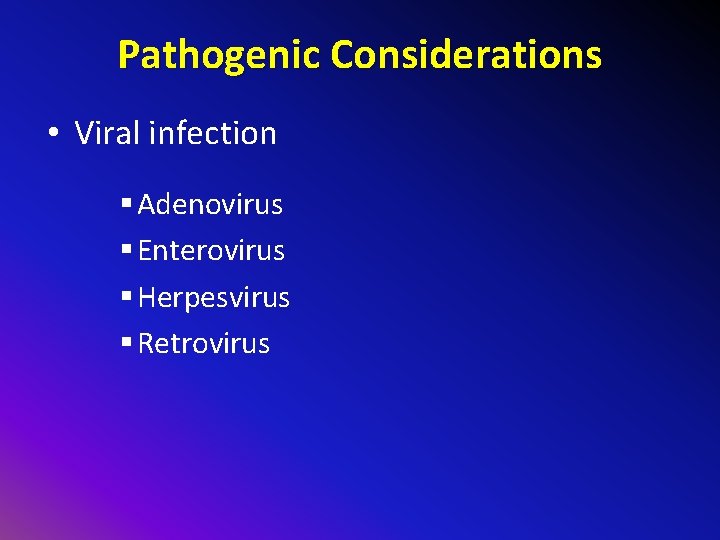 Pathogenic Considerations • Viral infection § Adenovirus § Enterovirus § Herpesvirus § Retrovirus 