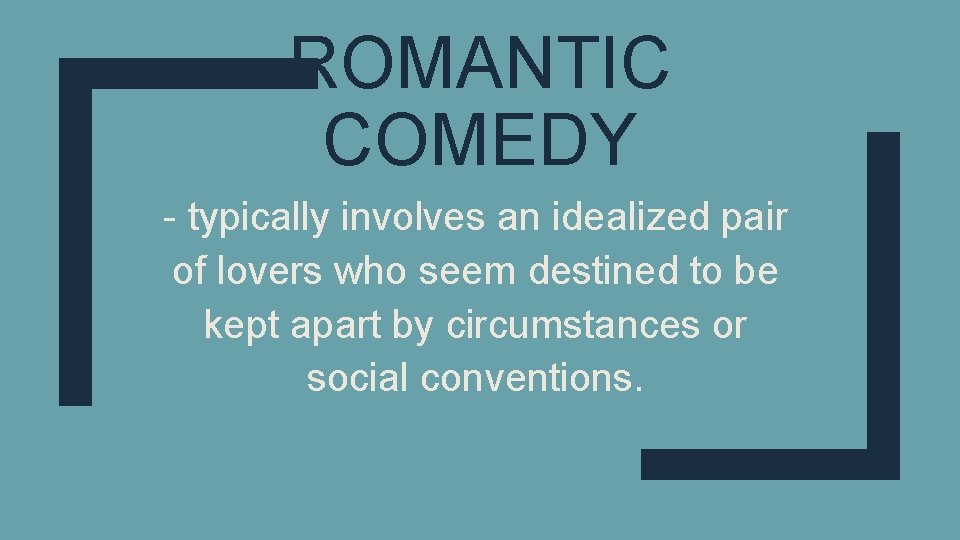 ROMANTIC COMEDY - typically involves an idealized pair of lovers who seem destined to