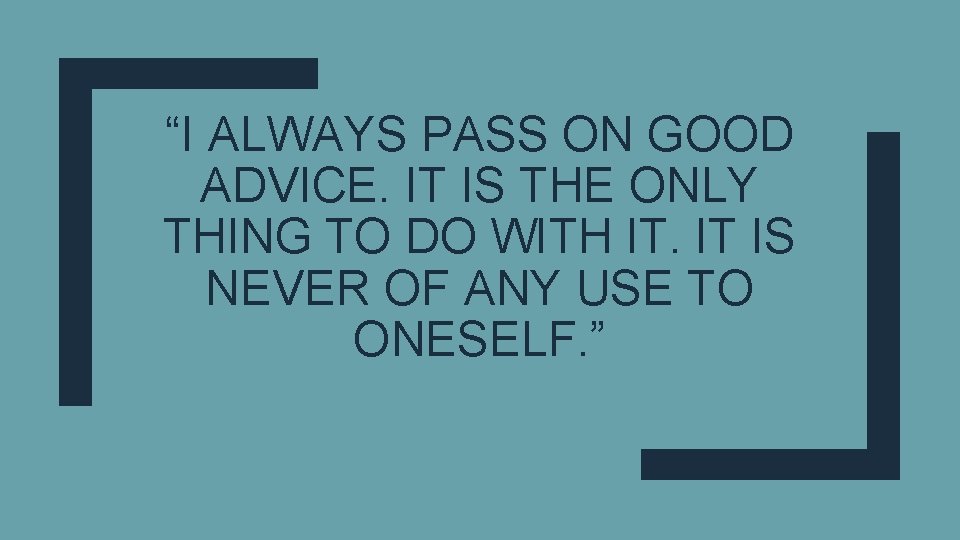 “I ALWAYS PASS ON GOOD ADVICE. IT IS THE ONLY THING TO DO WITH