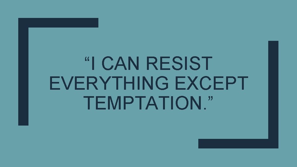 “I CAN RESIST EVERYTHING EXCEPT TEMPTATION. ” 