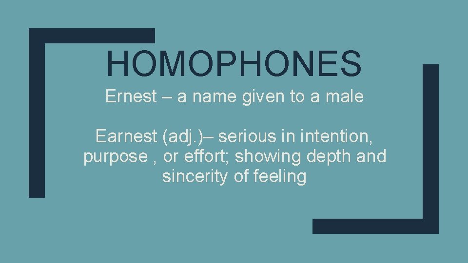 HOMOPHONES Ernest – a name given to a male Earnest (adj. )– serious in