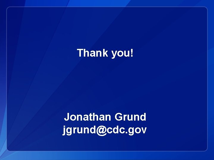 Thank you! Jonathan Grund jgrund@cdc. gov 