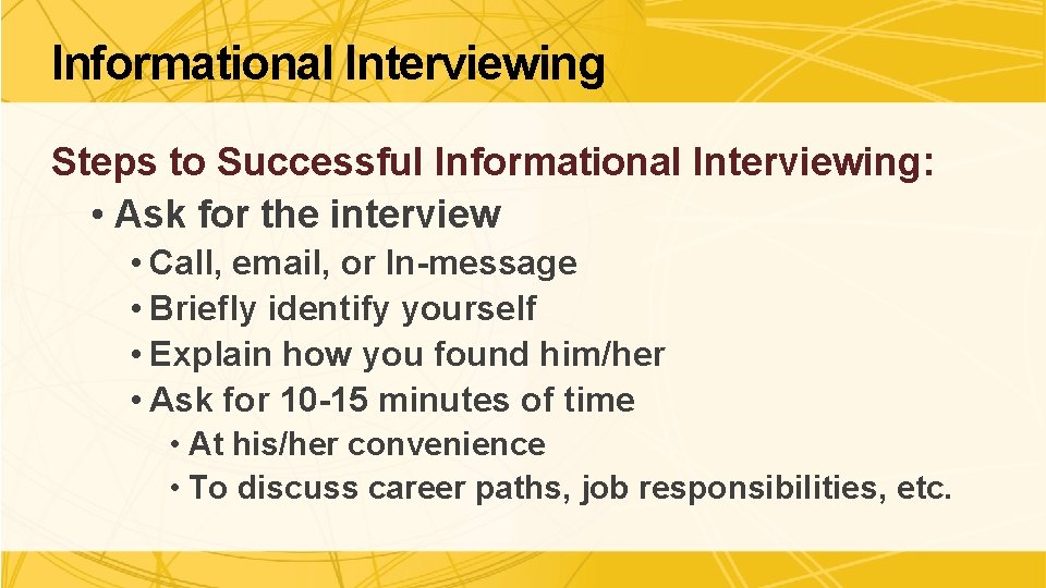 Informational Interviewing Steps to Successful Informational Interviewing: • Ask for the interview • Call,