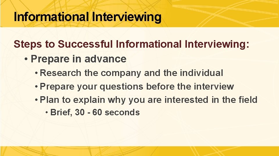 Informational Interviewing Steps to Successful Informational Interviewing: • Prepare in advance • Research the