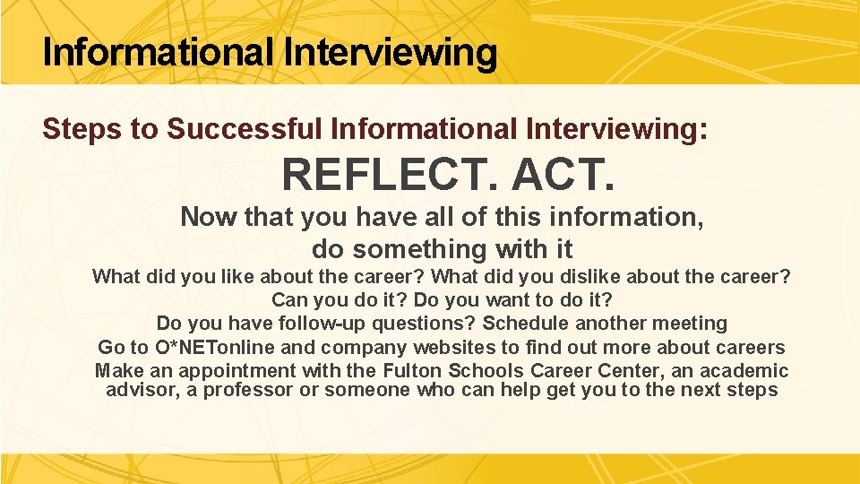 Informational Interviewing Steps to Successful Informational Interviewing: REFLECT. ACT. Now that you have all
