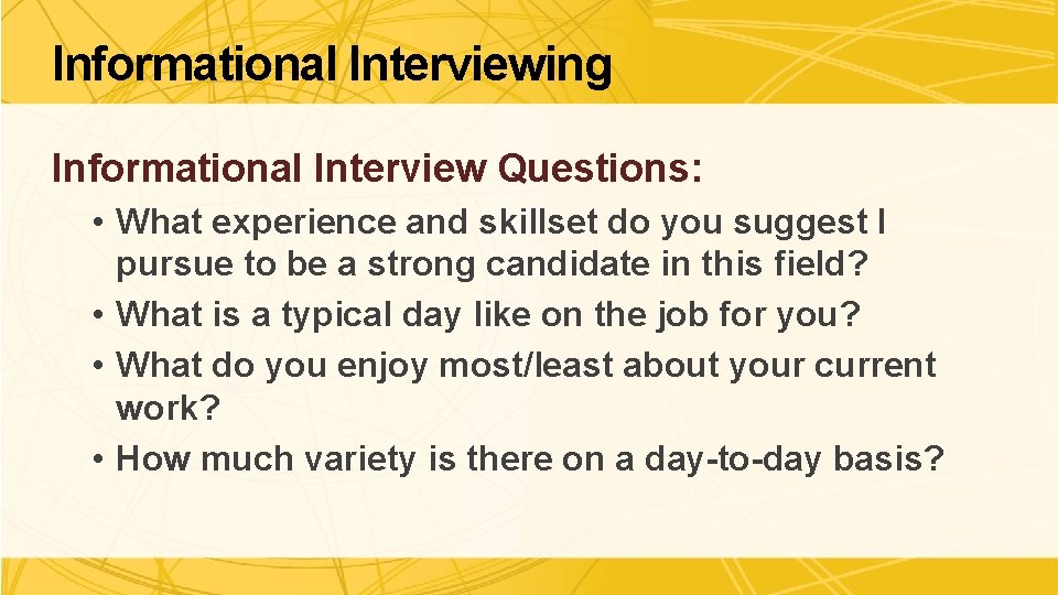 Informational Interviewing Informational Interview Questions: • What experience and skillset do you suggest I