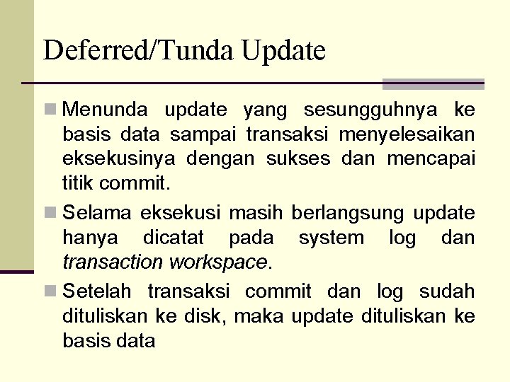 Deferred/Tunda Update n Menunda update yang sesungguhnya ke basis data sampai transaksi menyelesaikan eksekusinya