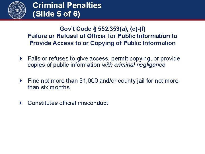 Criminal Penalties (Slide 5 of 6) Gov’t Code § 552. 353(a), (e)-(f) Failure or
