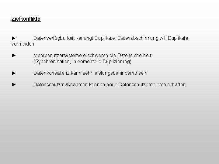 Zielkonflikte ► Datenverfügbarkeit verlangt Duplikate, Datenabschirmung will Duplikate vermeiden ► Mehrbenutzersysteme erschweren die Datensicherheit