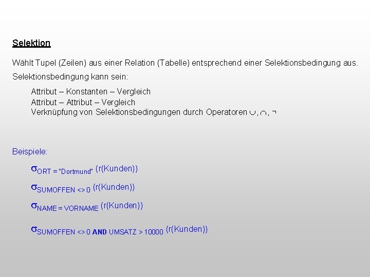 Selektion Wählt Tupel (Zeilen) aus einer Relation (Tabelle) entsprechend einer Selektionsbedingung aus. Selektionsbedingung kann