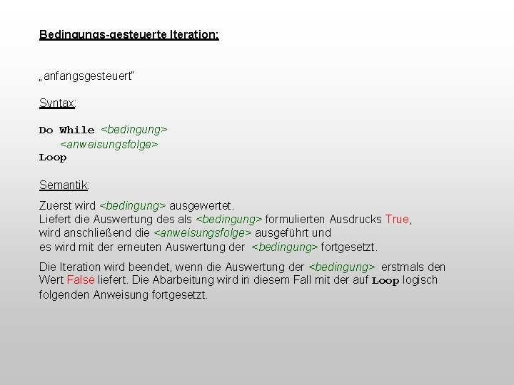 Bedingungs-gesteuerte Iteration: „anfangsgesteuert“ Syntax: Do While <bedingung> <anweisungsfolge> Loop Semantik: Zuerst wird <bedingung> ausgewertet.