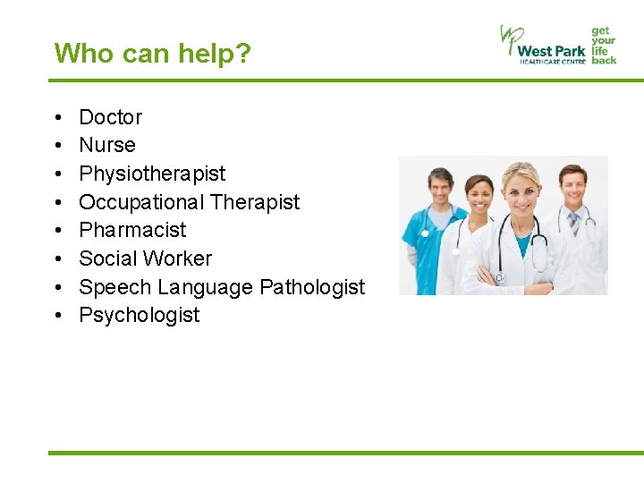 Who can help? • • Doctor Nurse Physiotherapist Occupational Therapist Pharmacist Social Worker Speech