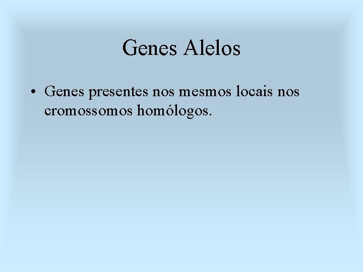 Genes Alelos • Genes presentes nos mesmos locais nos cromossomos homólogos. 