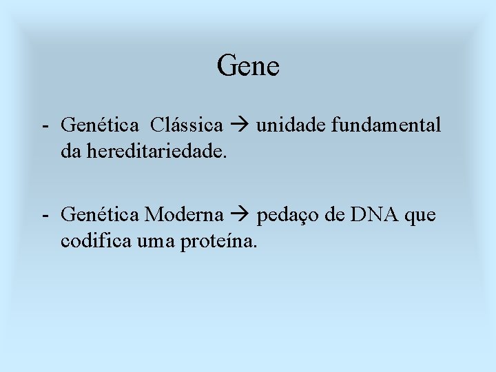 Gene - Genética Clássica unidade fundamental da hereditariedade. - Genética Moderna pedaço de DNA