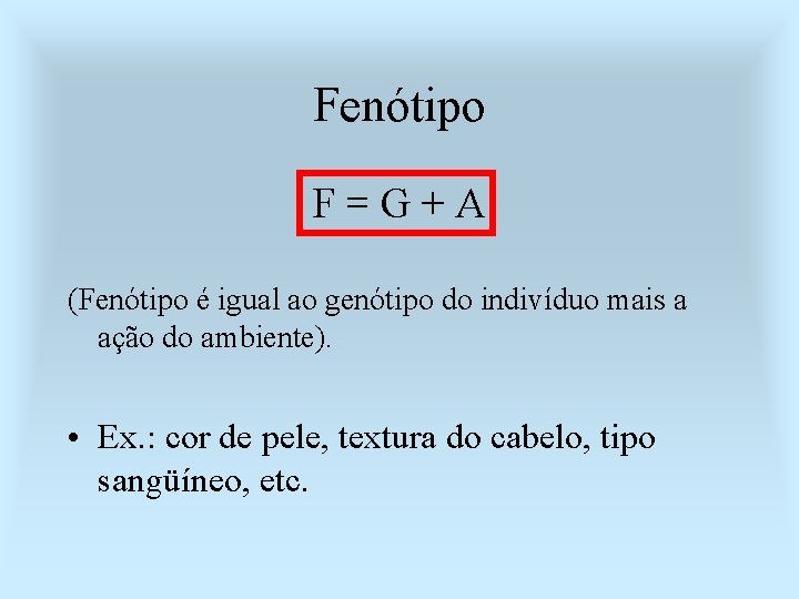 Fenótipo F=G+A (Fenótipo é igual ao genótipo do indivíduo mais a ação do ambiente).