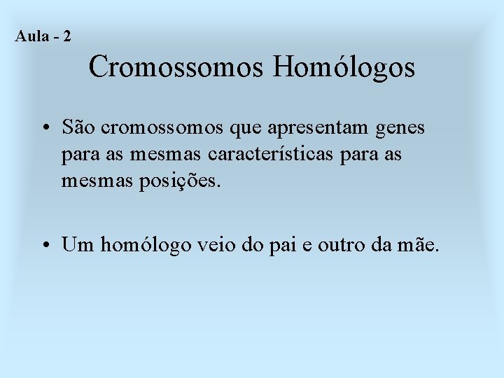 Aula - 2 Cromossomos Homólogos • São cromossomos que apresentam genes para as mesmas