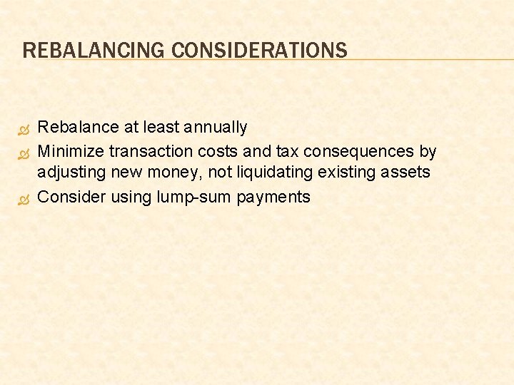 REBALANCING CONSIDERATIONS Rebalance at least annually Minimize transaction costs and tax consequences by adjusting