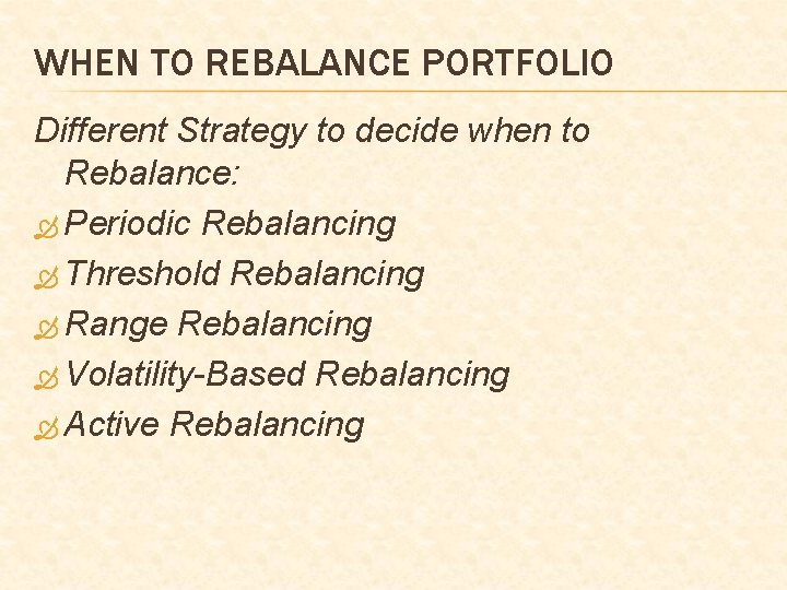 WHEN TO REBALANCE PORTFOLIO Different Strategy to decide when to Rebalance: Periodic Rebalancing Threshold