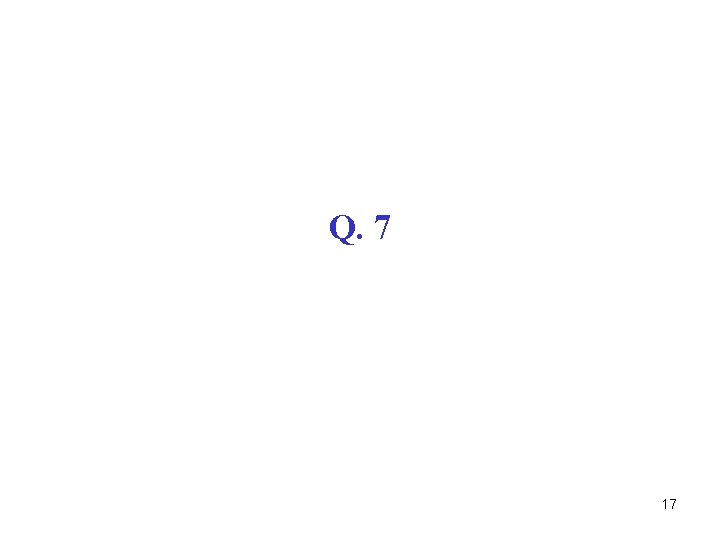 Q. 7 17 